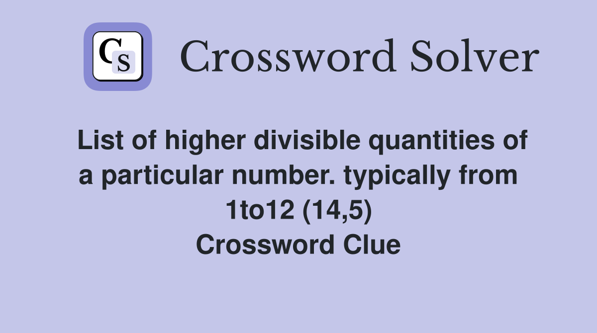 List of higher divisible quantities of a particular number. typically from 1to12 (14,5) Crossword Clue