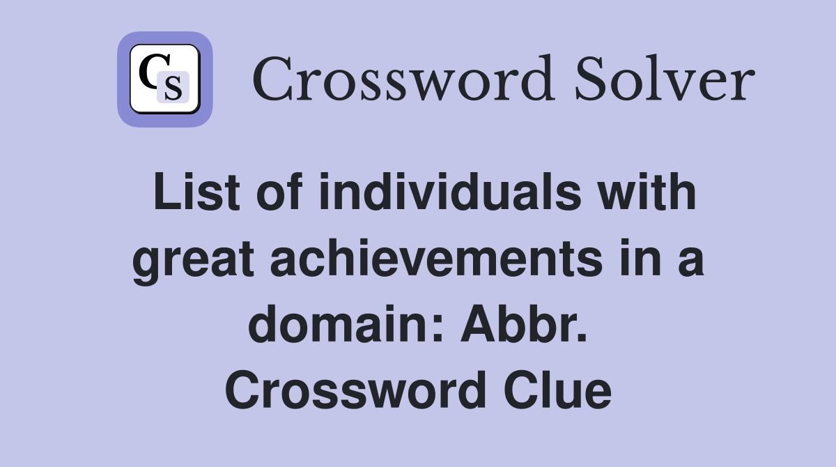 List of individuals with great achievements in a domain: Abbr. Crossword Clue