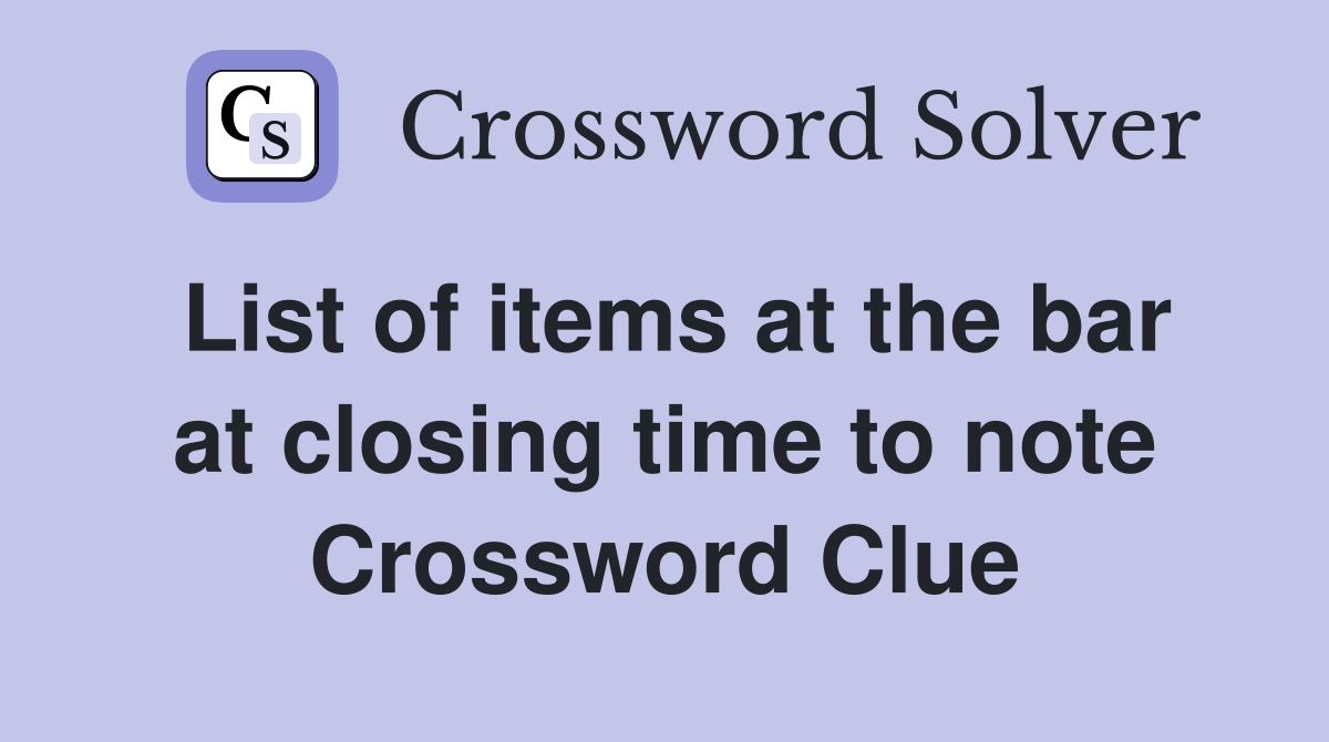 List of items at the bar at closing time to note Crossword Clue