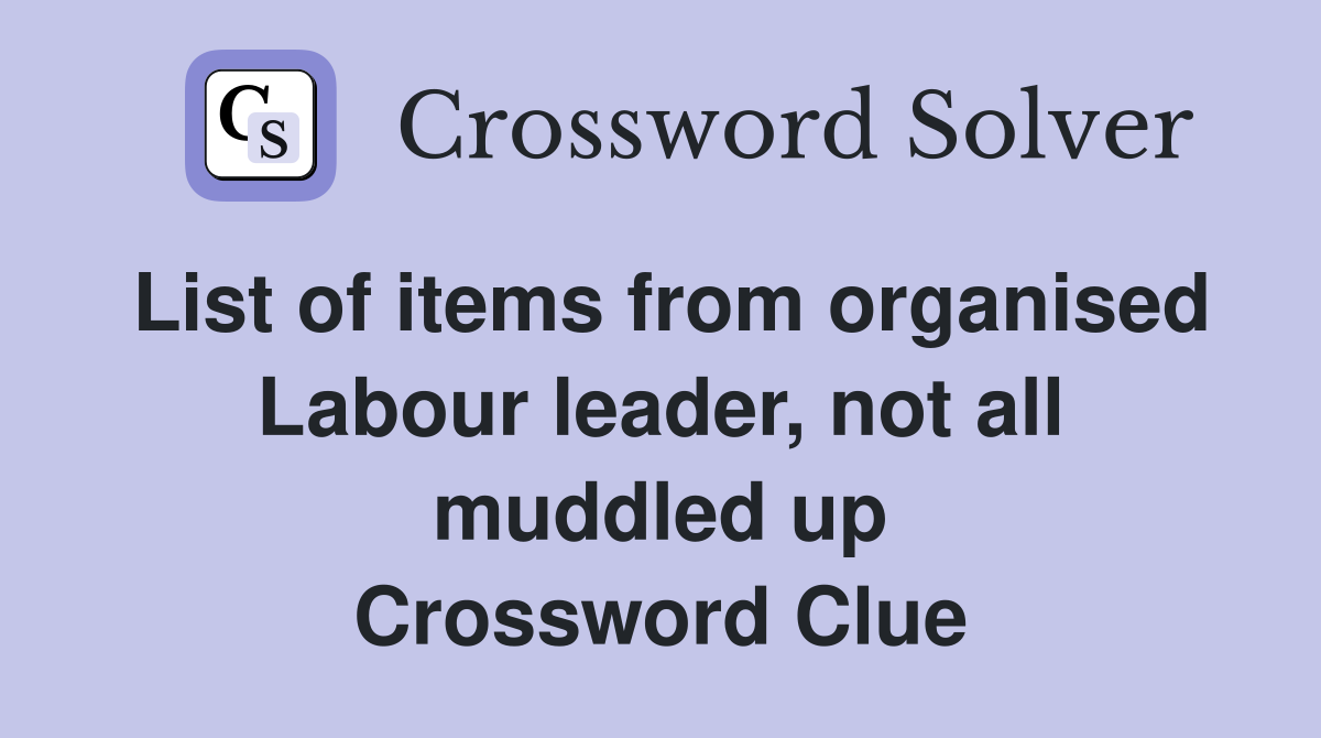 List of items from organised Labour leader, not all muddled up Crossword Clue
