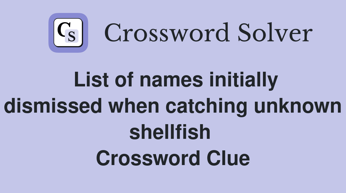 List of names initially dismissed when catching unknown shellfish  Crossword Clue