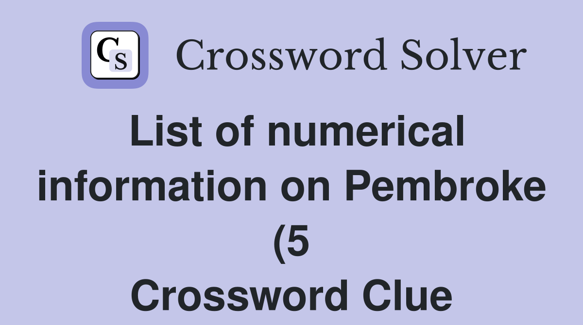 List of numerical information on Pembroke (5) Crossword Clue Answers List of numerical information on Pembroke (5) Crossword Clue Answers