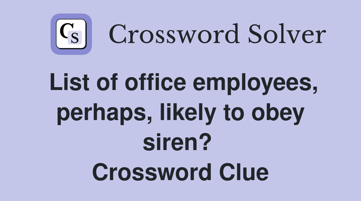 List of office employees, perhaps, likely to obey siren?  Crossword Clue