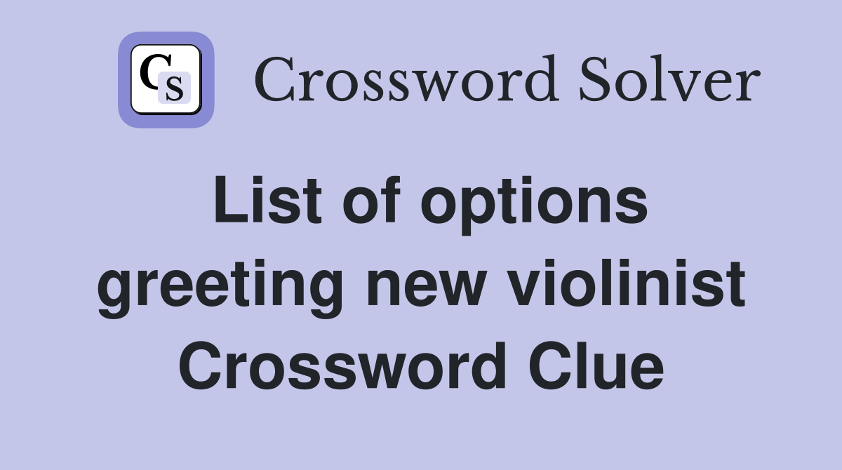 List of options greeting new violinist Crossword Clue