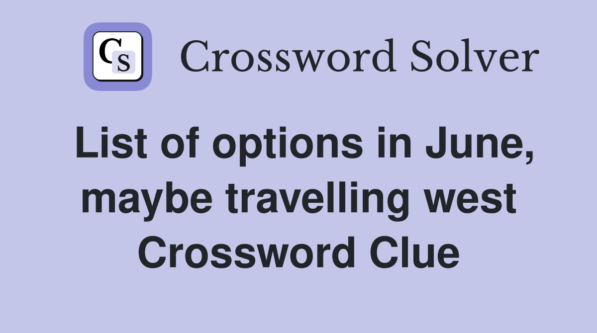 List of options in June, maybe travelling west Crossword Clue