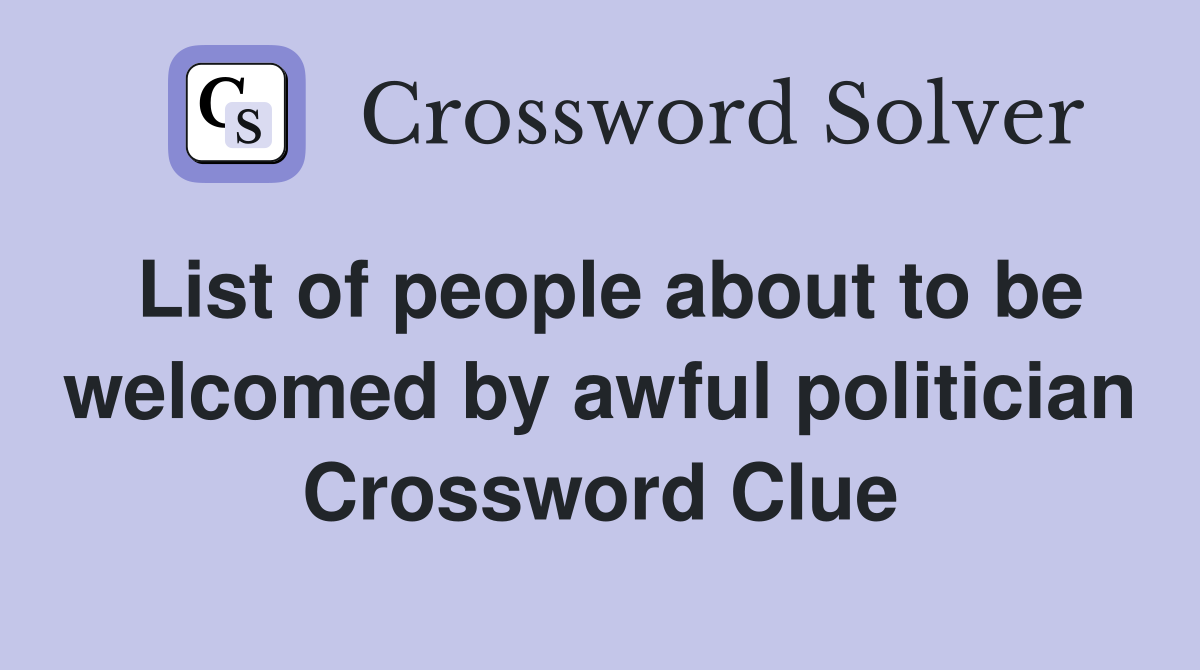 List of people about to be welcomed by awful politician Crossword Clue