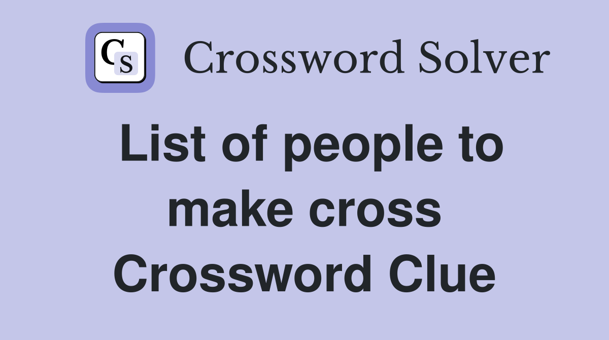 List of people to make cross Crossword Clue
