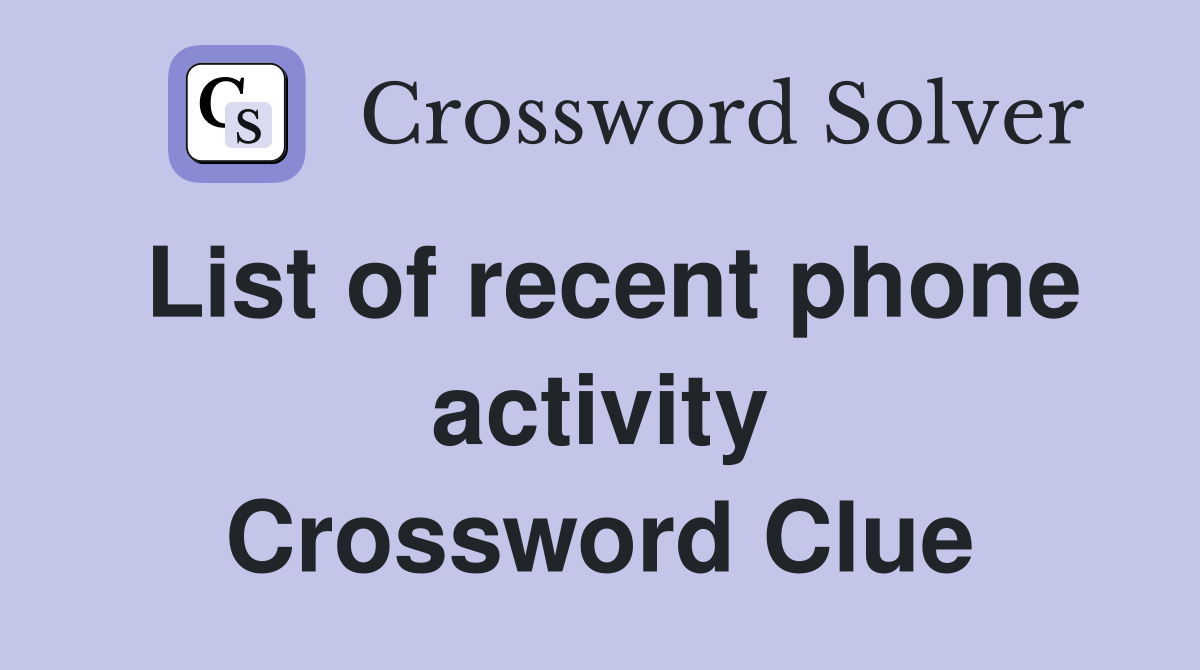 List of recent phone activity Crossword Clue