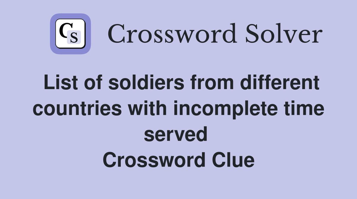 List of soldiers from different countries with incomplete time served  Crossword Clue