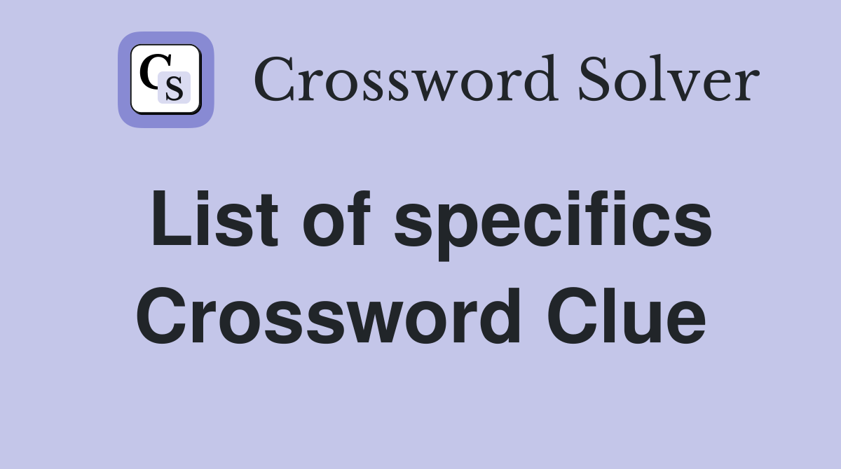 List of specifics Crossword Clue