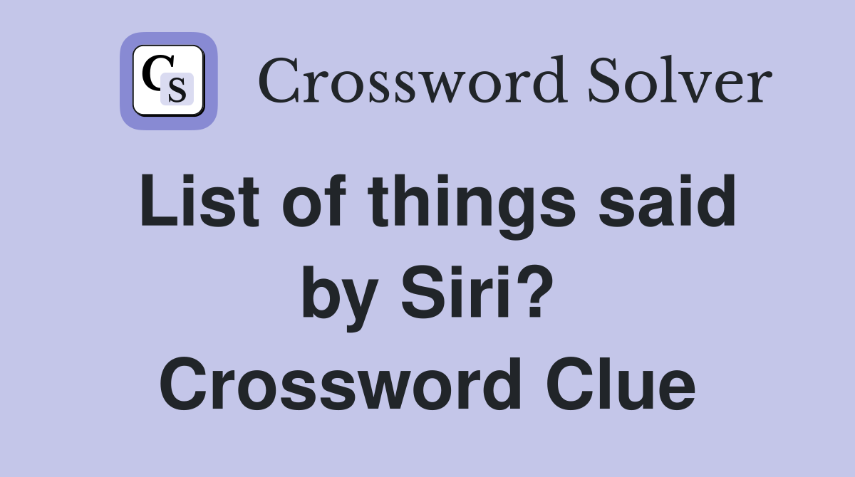 List of things said by Siri? Crossword Clue