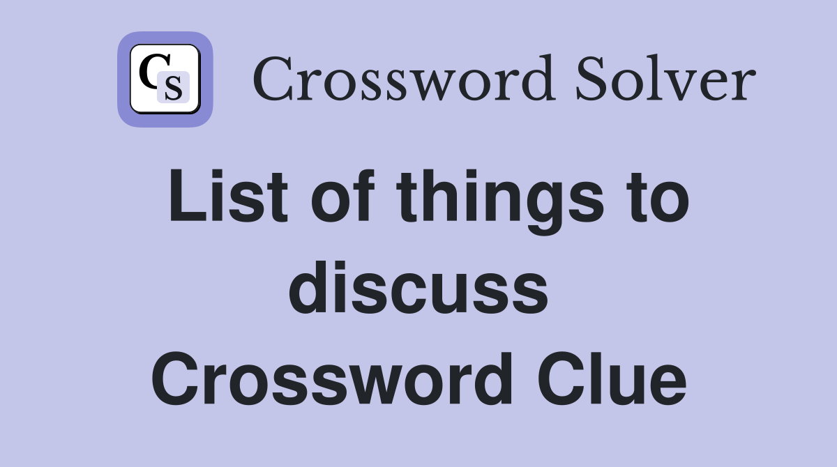List of things to discuss Crossword Clue