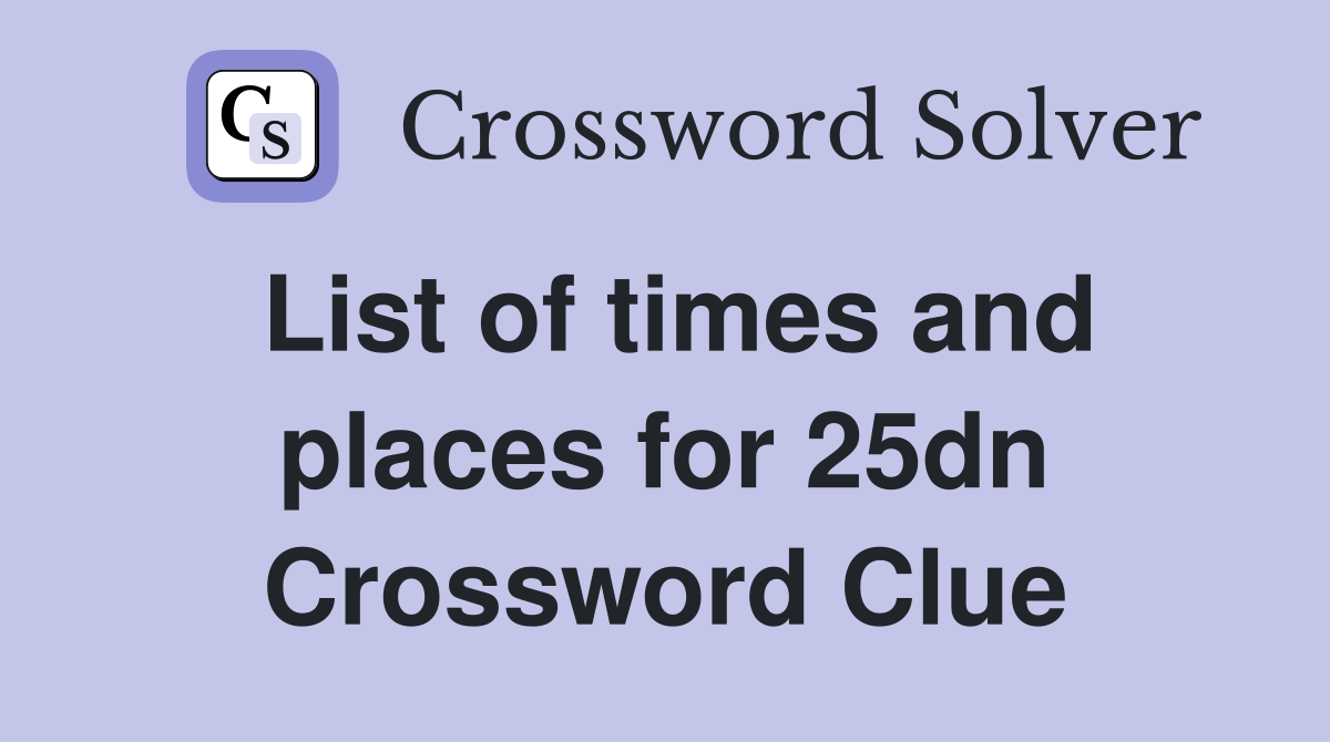 List of times and places for 25dn Crossword Clue