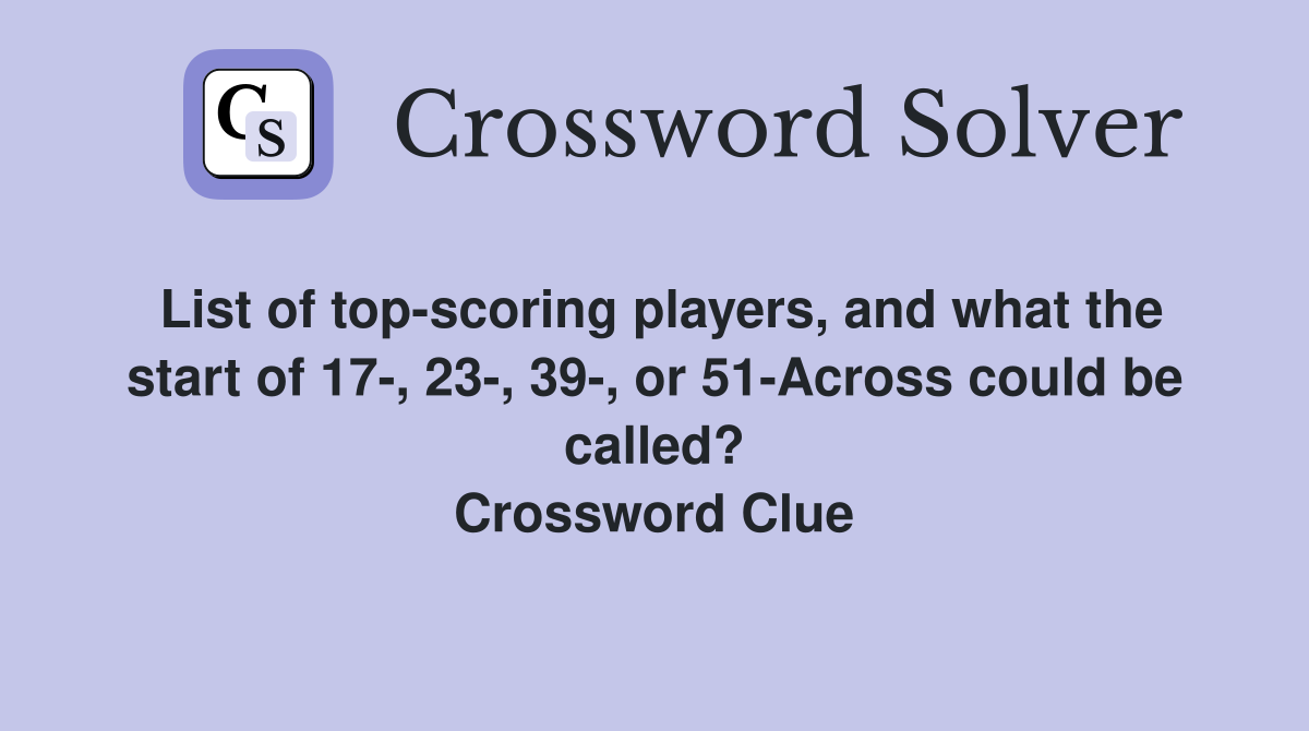 List of top-scoring players, and what the start of 17-, 23-, 39-, or 51-Across could be called? Crossword Clue