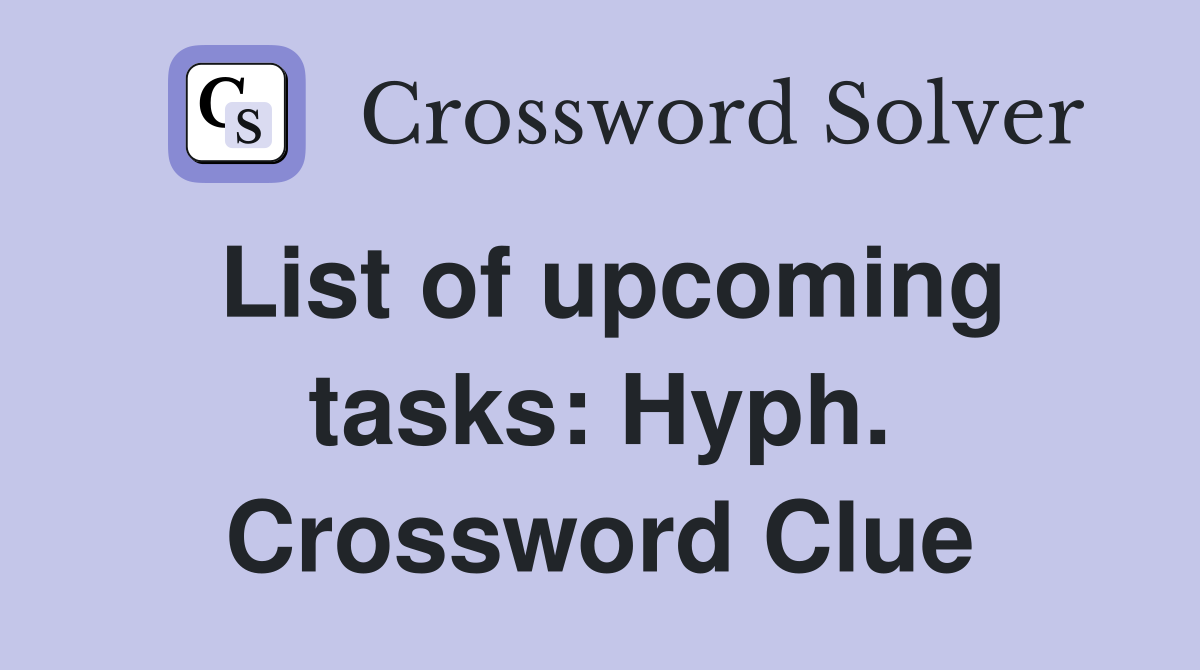 List of upcoming tasks: Hyph. Crossword Clue