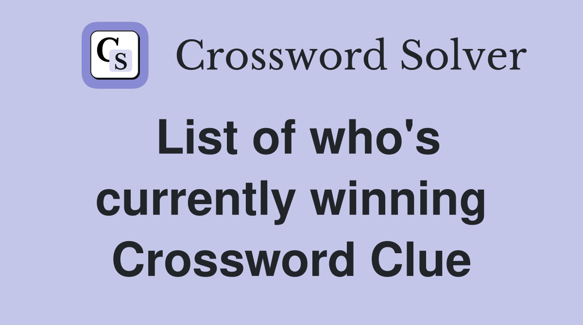 List of who's currently winning Crossword Clue