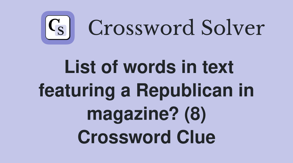List of words in text featuring a Republican in magazine? (8) Crossword Clue