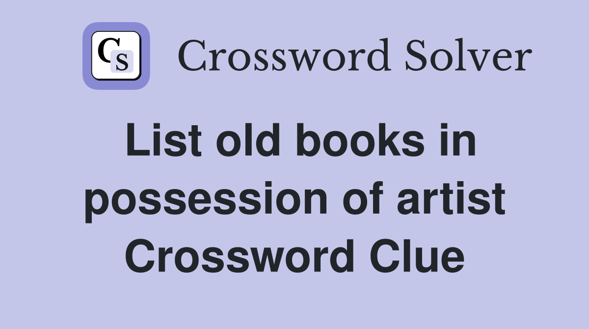 List old books in possession of artist Crossword Clue