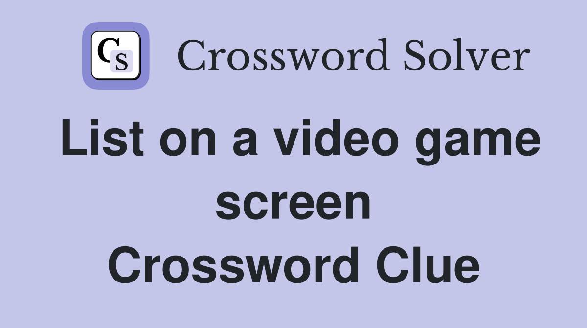 List on a video game screen Crossword Clue