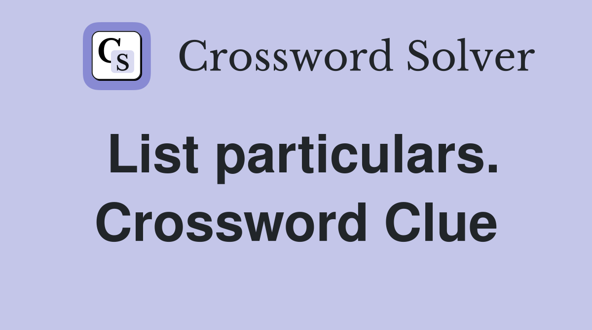 List particulars. Crossword Clue