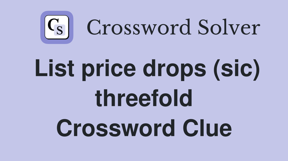 List price drops (sic) threefold Crossword Clue