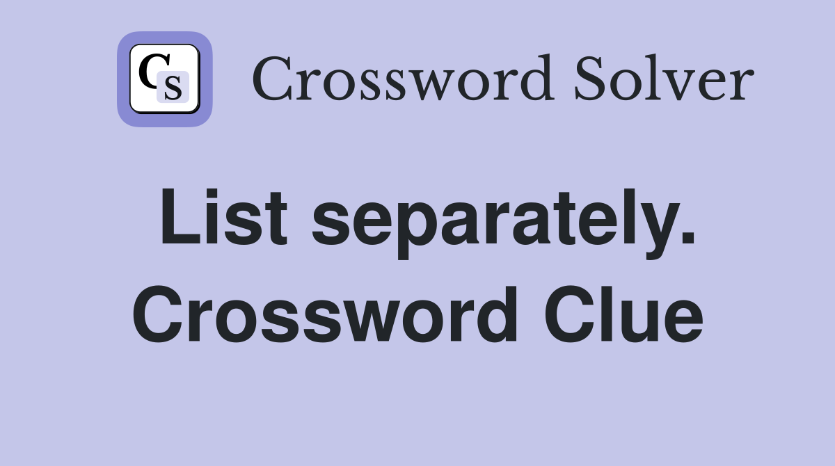 List separately. Crossword Clue