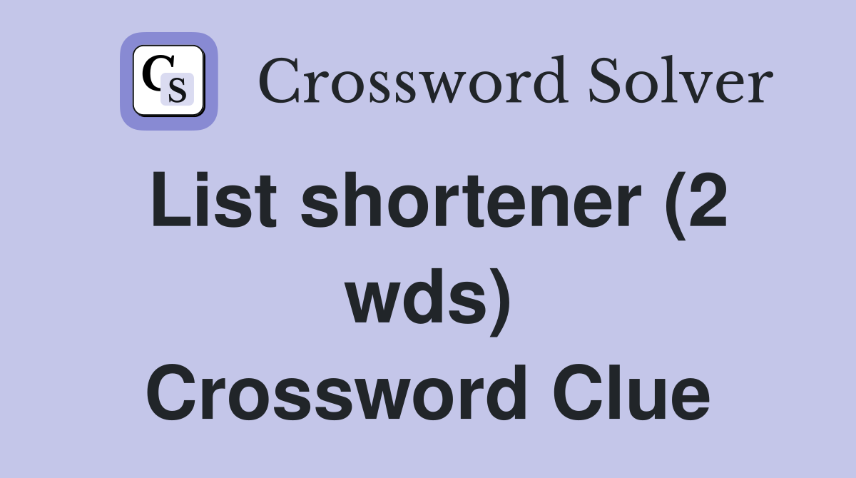 List shortener (2 wds) Crossword Clue