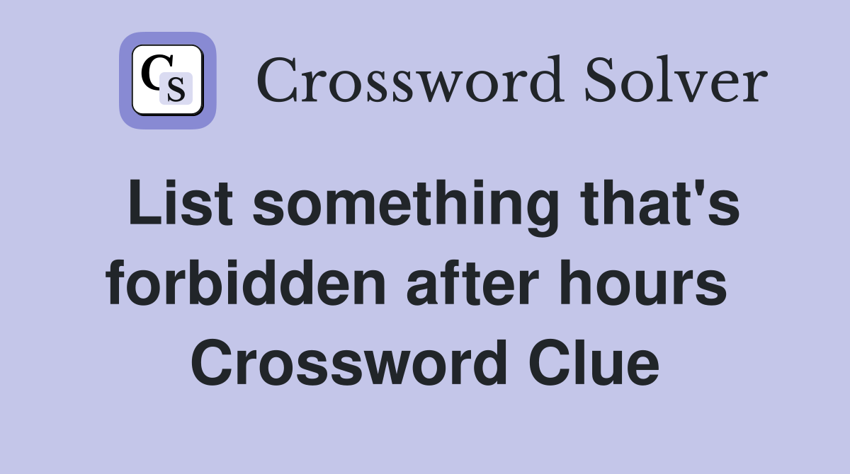 List something that's forbidden after hours  Crossword Clue