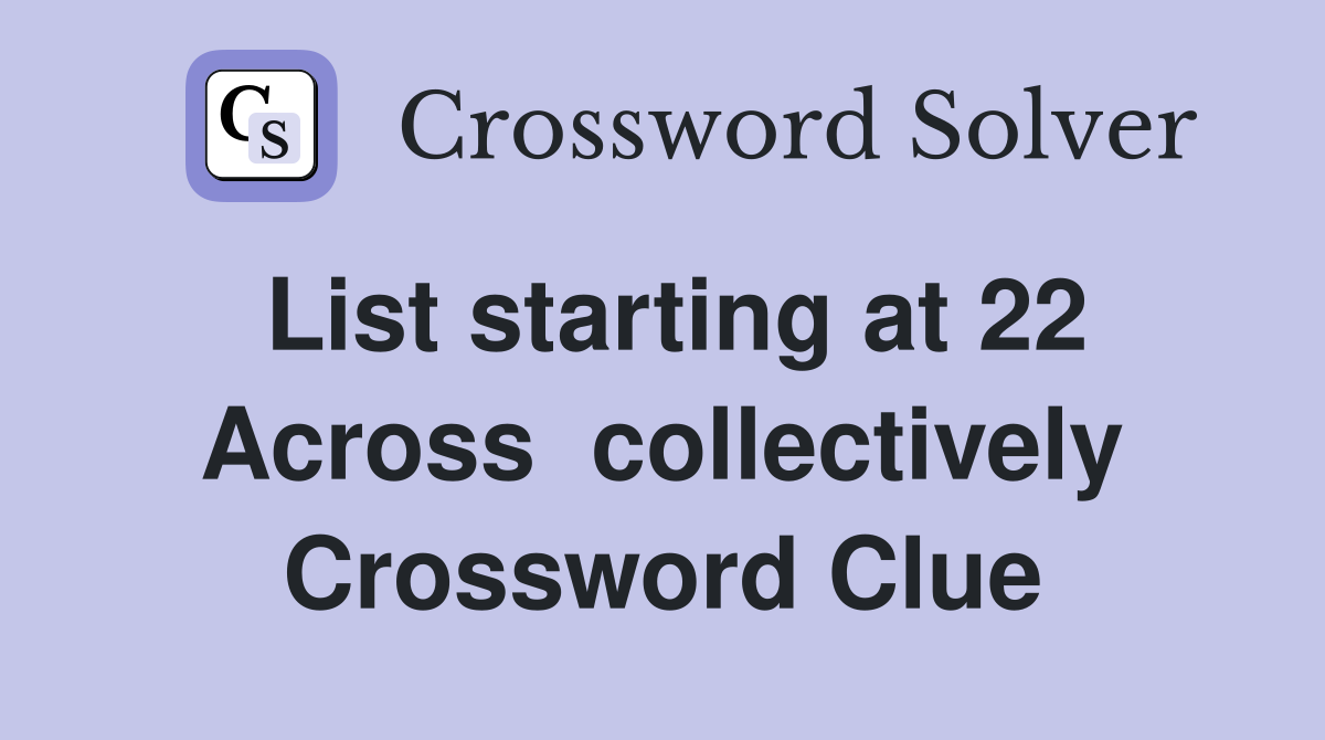List starting at 22 Across  collectively Crossword Clue