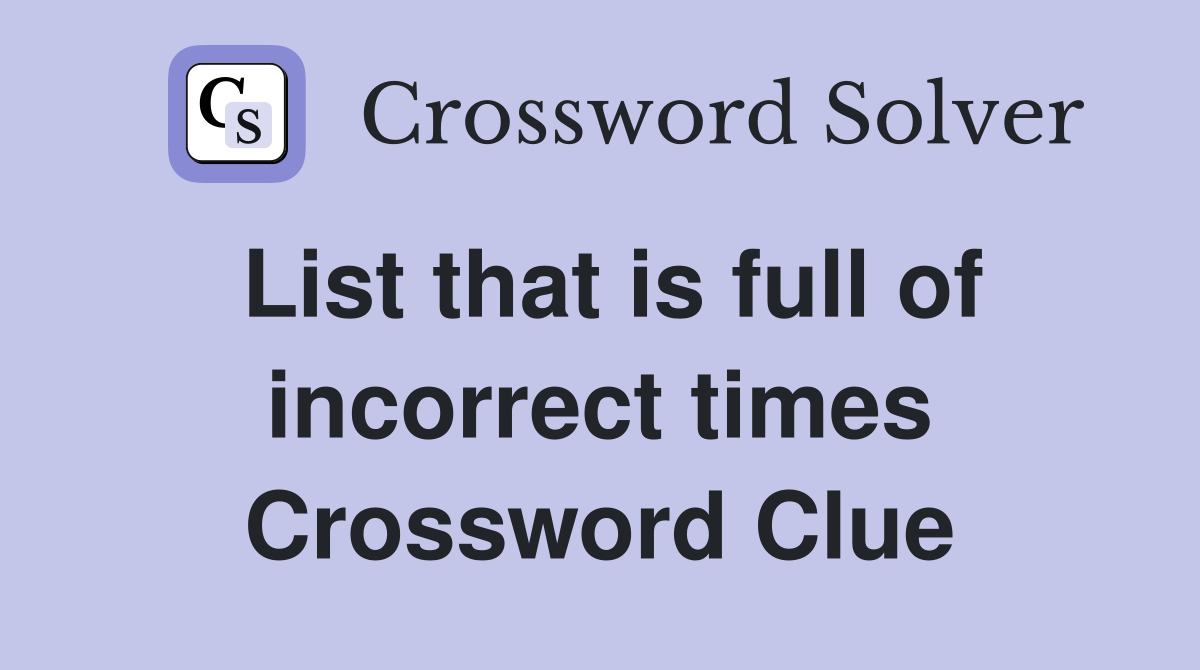 List that is full of incorrect times Crossword Clue