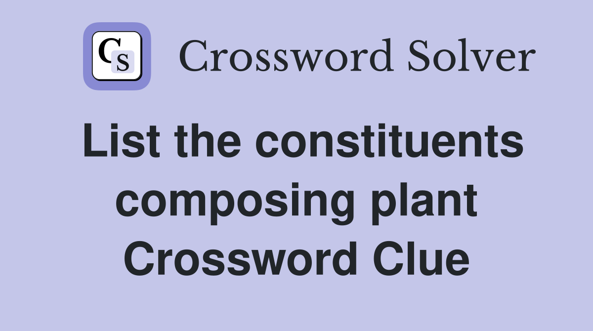 List the constituents composing plant Crossword Clue