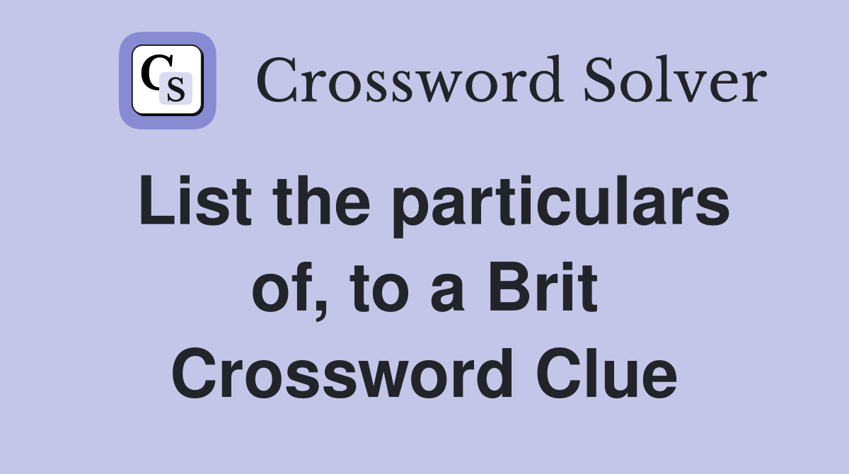 List the particulars of, to a Brit Crossword Clue