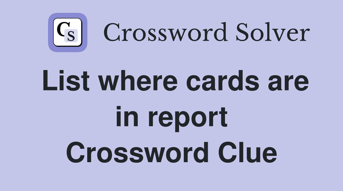 List where cards are in report Crossword Clue