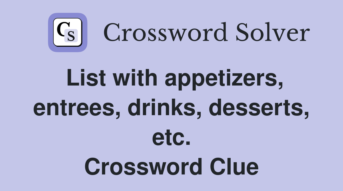 List with appetizers, entrees, drinks, desserts, etc. Crossword Clue