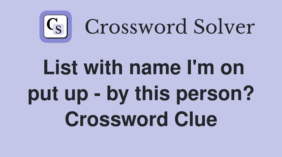 List with name I'm on put up - by this person? Crossword Clue