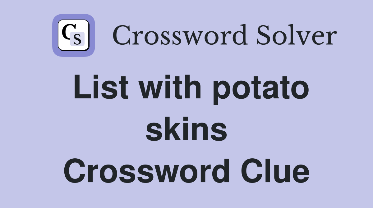 List with potato skins Crossword Clue