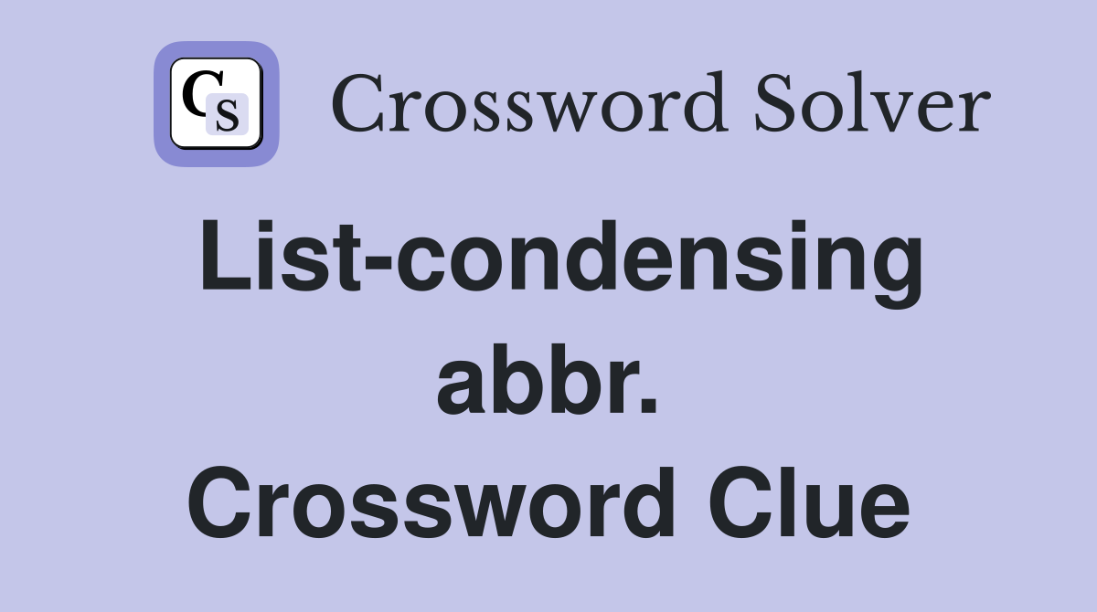 List-condensing abbr. Crossword Clue