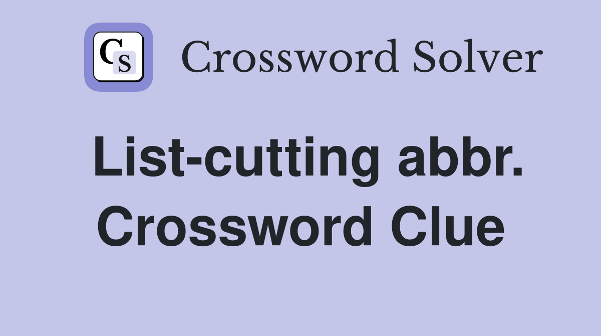 List-cutting abbr. Crossword Clue