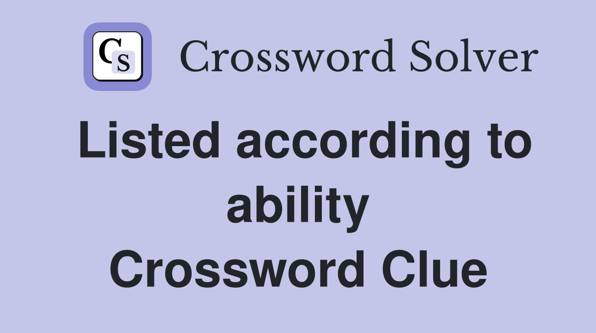 Listed according to ability Crossword Clue
