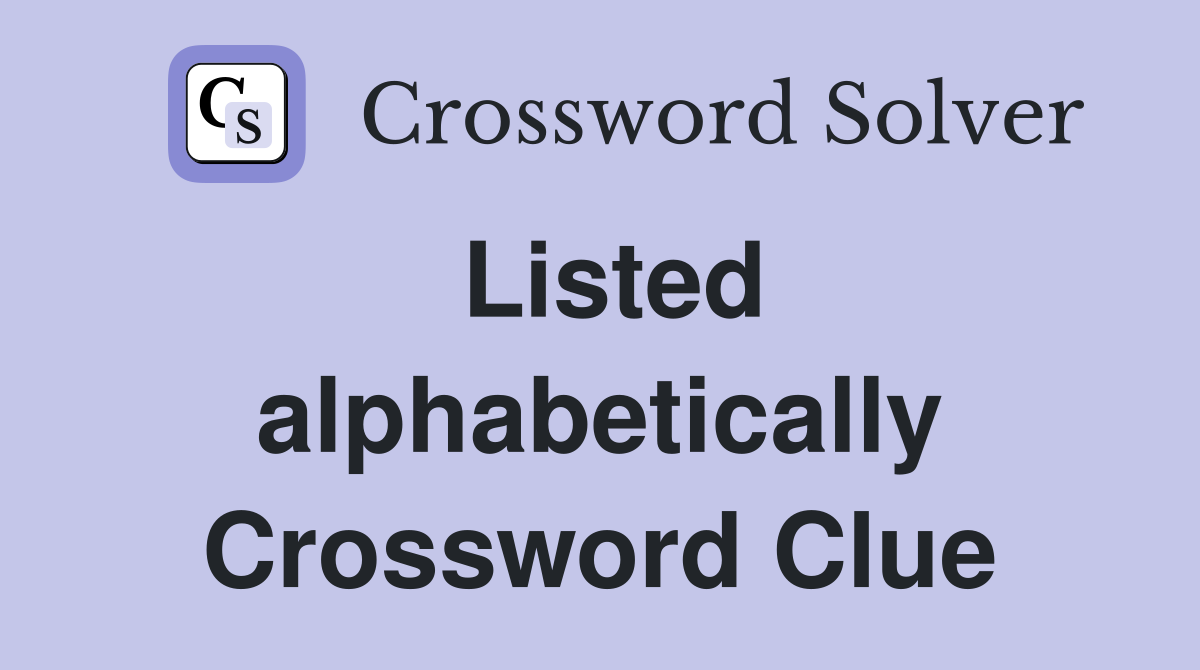 Listed alphabetically Crossword Clue