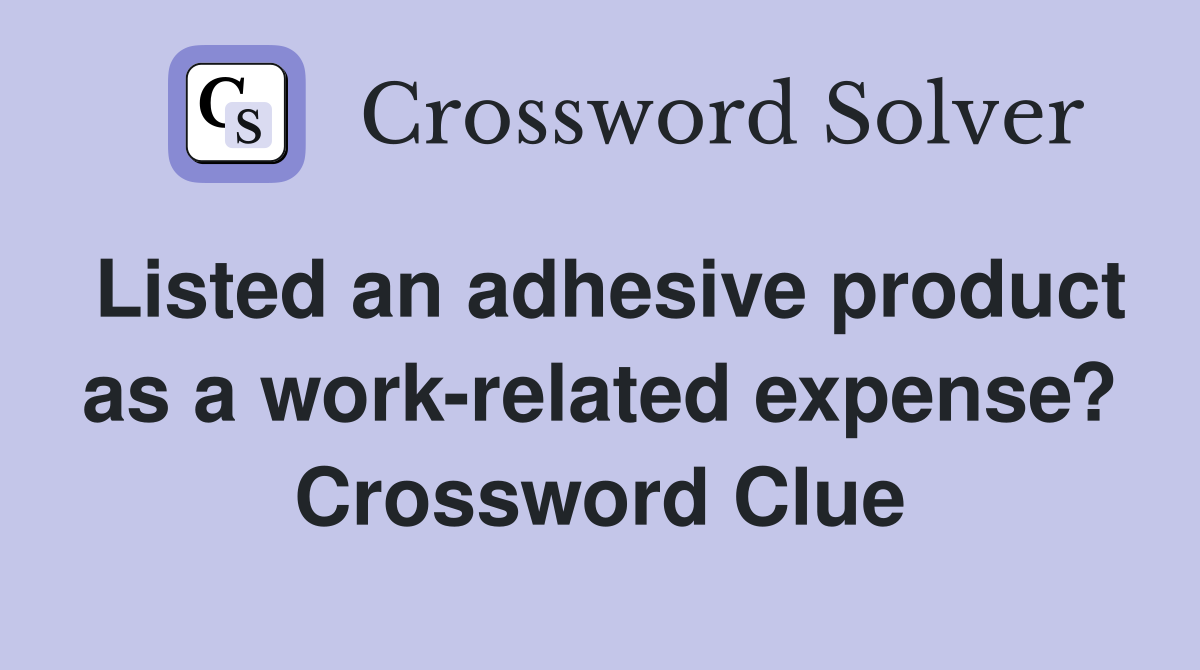 Listed an adhesive product as a work-related expense? Crossword Clue