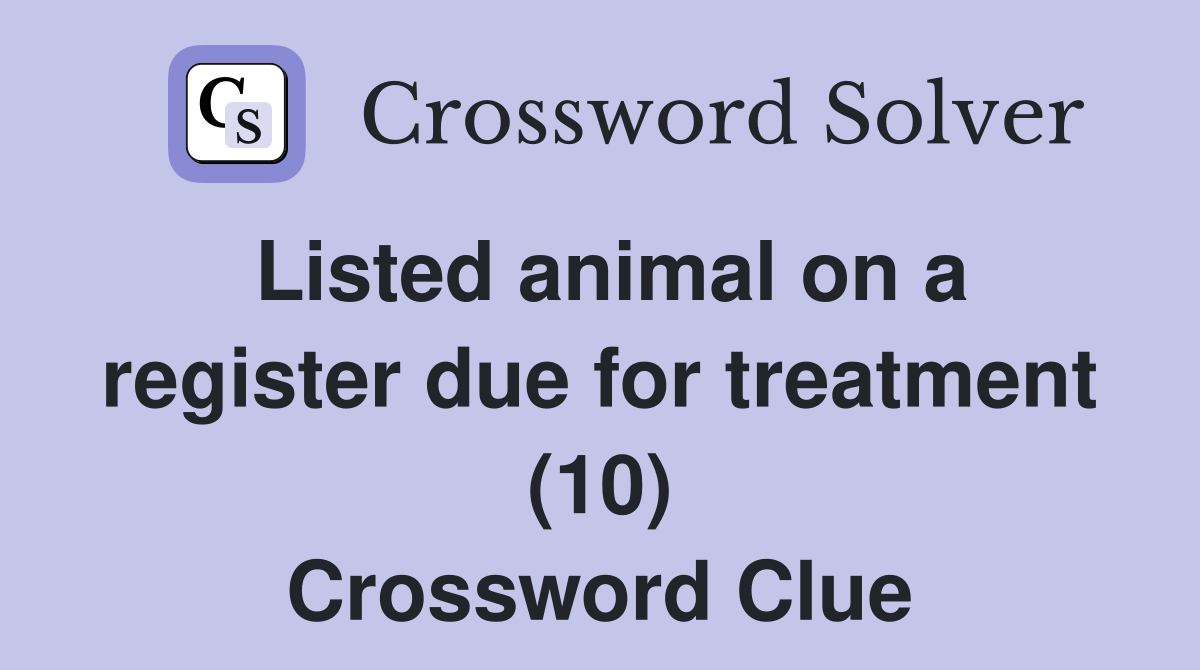 Listed animal on a register due for treatment (10) Crossword Clue