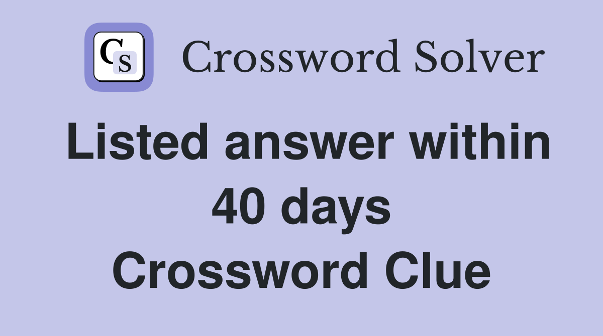 Listed answer within 40 days Crossword Clue
