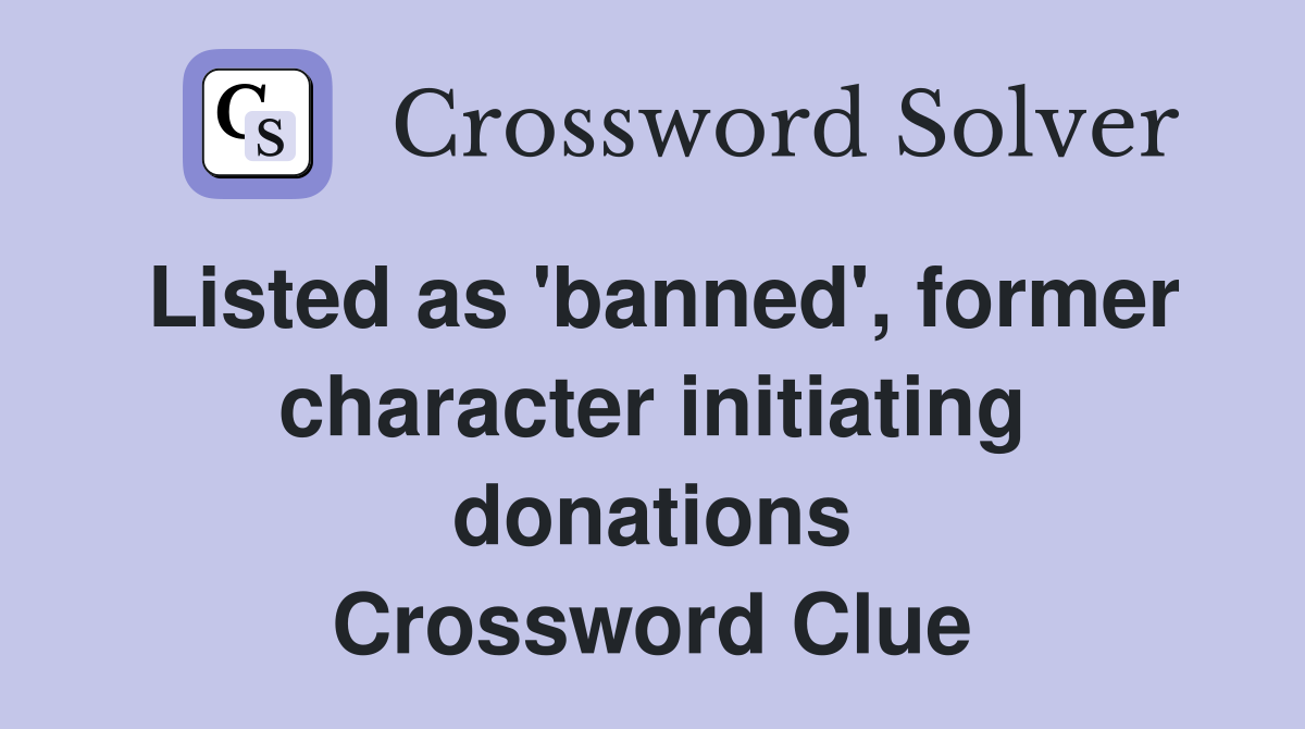 Listed as 'banned', former character initiating donations Crossword Clue