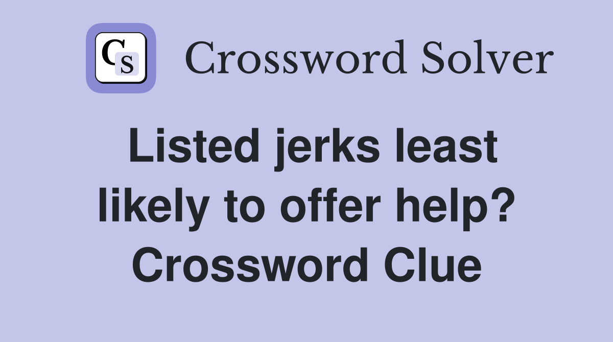 Listed jerks least likely to offer help? Crossword Clue