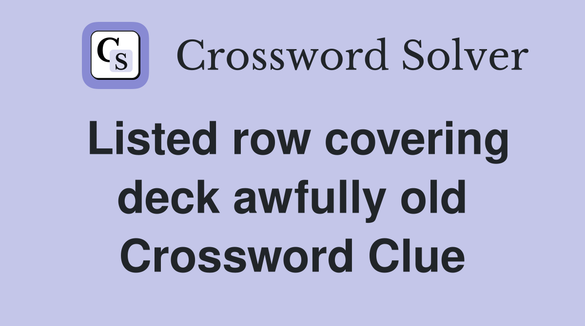 Listed row covering deck awfully old Crossword Clue