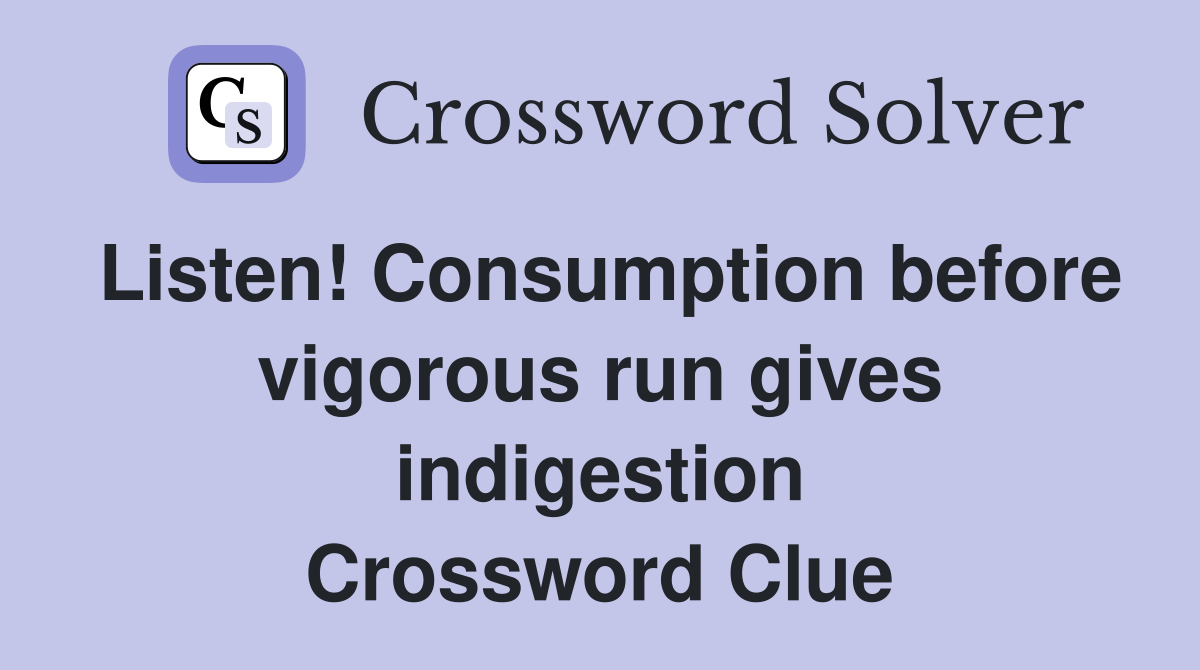 Listen! Consumption before vigorous run gives indigestion Crossword Clue