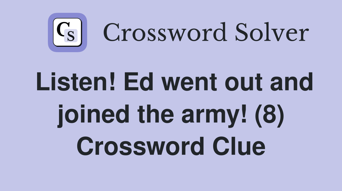 Listen! Ed went out and joined the army! (8) Crossword Clue