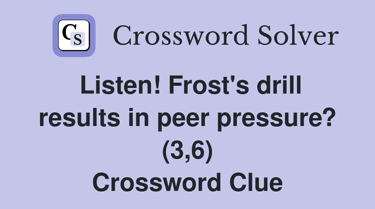 Listen! Frost's drill results in peer pressure? (3,6) Crossword Clue
