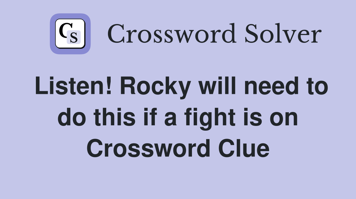 Listen! Rocky will need to do this if a fight is on Crossword Clue
